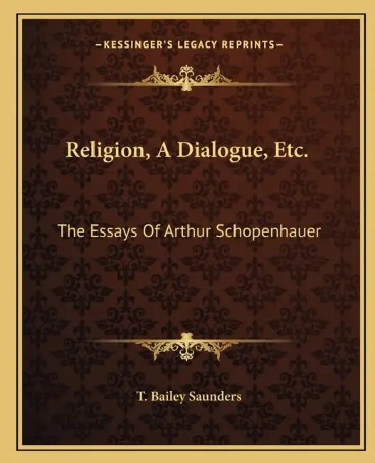 Religion, A Dialogue, Etc.: The Essays Of Arthur Schopenhauer by T. Bailey Saunders