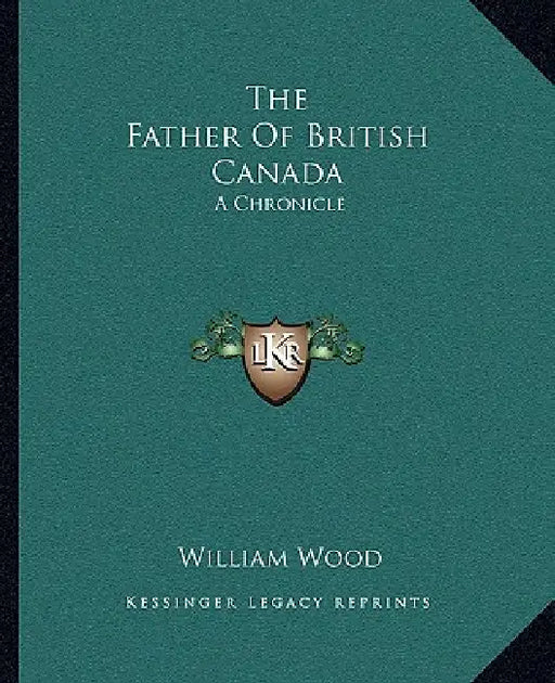 The Father Of British Canada: A Chronicle by William Wood