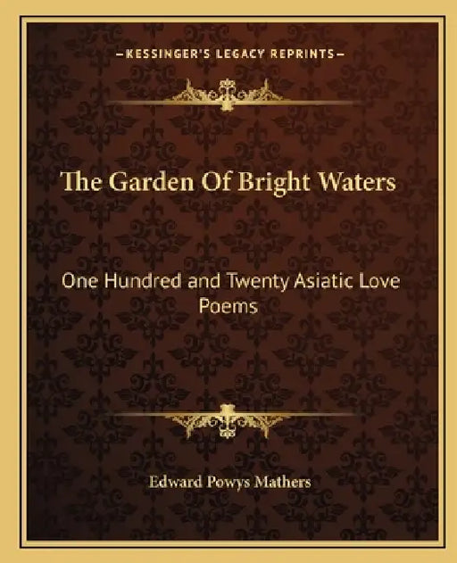 The Garden of Bright Waters: One Hundred and Twenty Asiatic Love Poems by Edward Powys Mathers