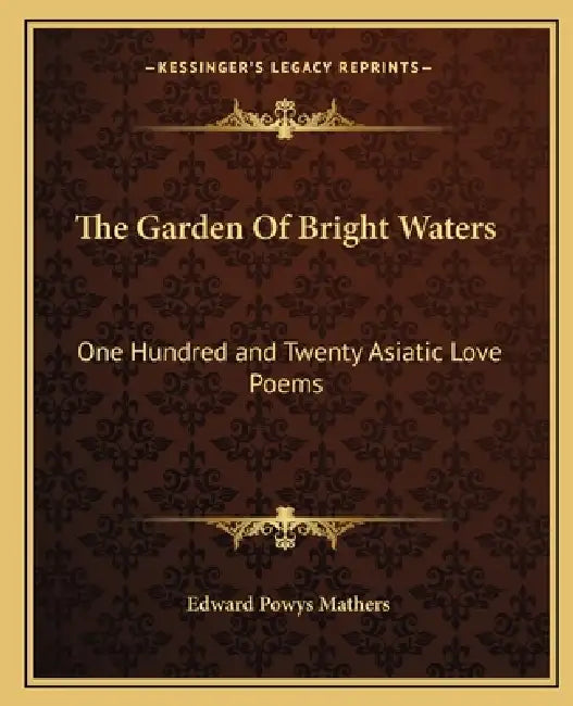 The Garden of Bright Waters: One Hundred and Twenty Asiatic Love Poems by Edward Powys Mathers