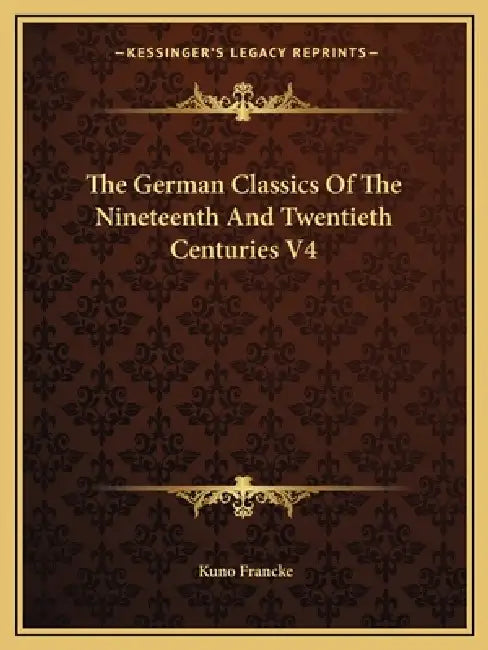 The German Classics Of The Nineteenth And Twentieth Centuries V4 by Kuno Francke