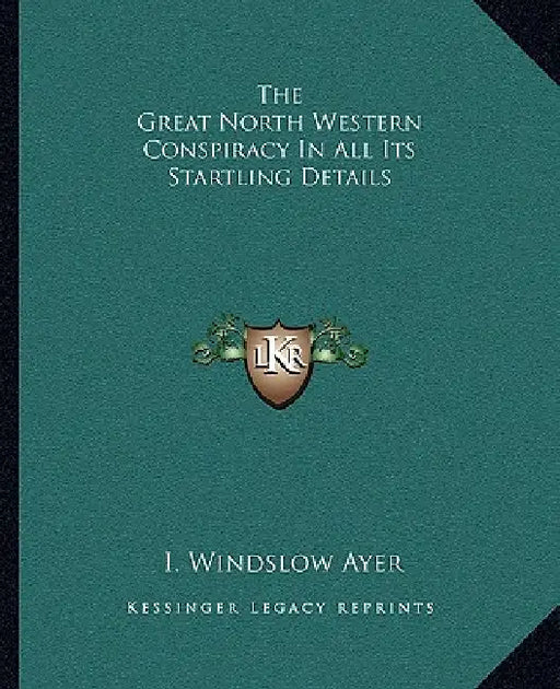 The Great North Western Conspiracy In All Its Startling Details by I. Windslow Ayer