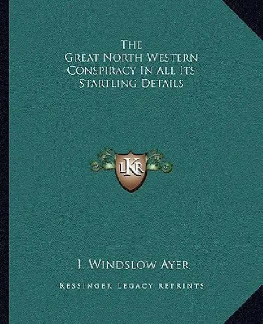 The Great North Western Conspiracy In All Its Startling Details by I. Windslow Ayer