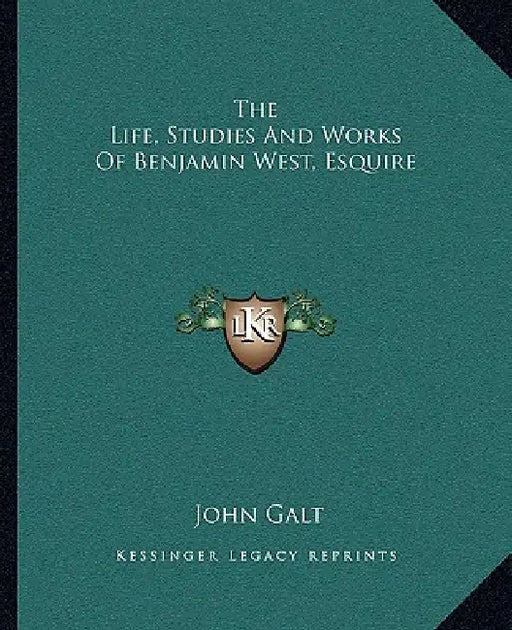 The Life, Studies And Works Of Benjamin West, Esquire by John Galt