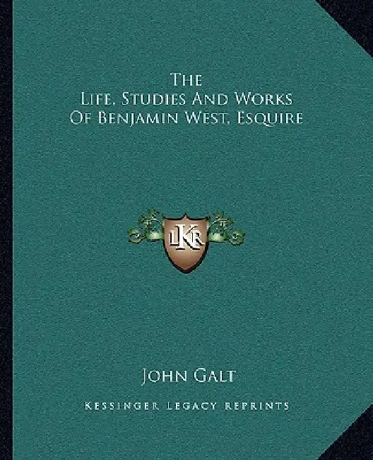 The Life, Studies And Works Of Benjamin West, Esquire by John Galt