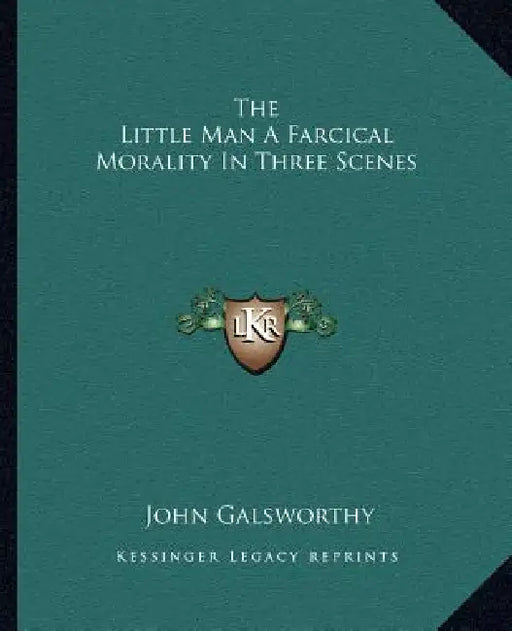 The Little Man a Farcical Morality in Three Scenes by John Galsworthy