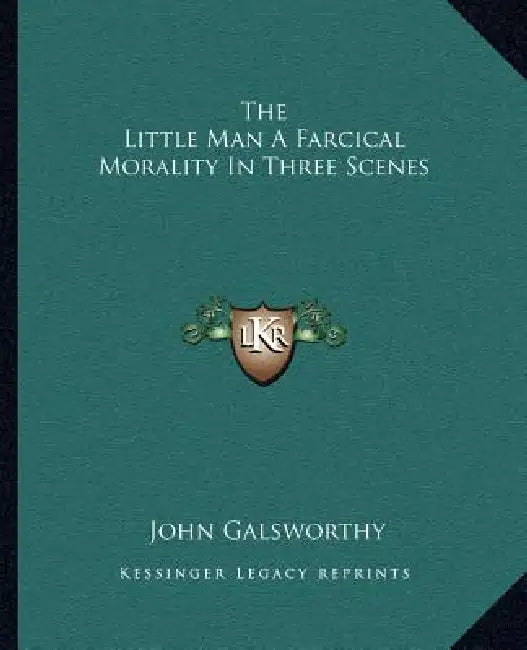 The Little Man a Farcical Morality in Three Scenes by John Galsworthy