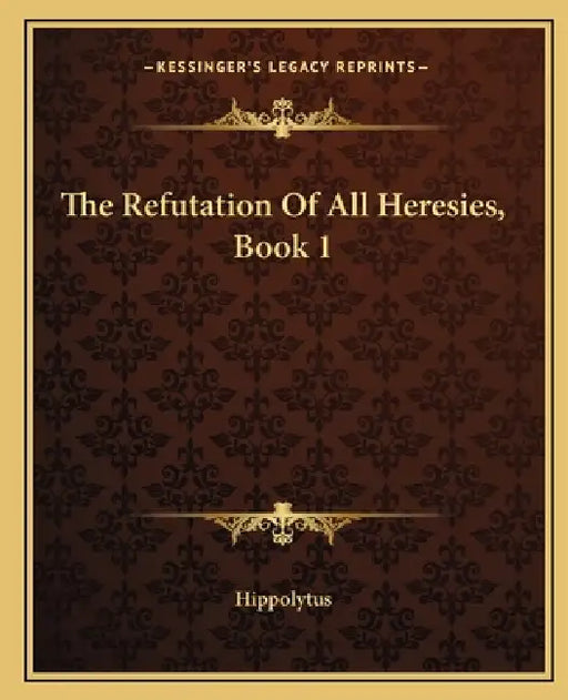 The Refutation Of All Heresies, Book 1 by Hippolytus
