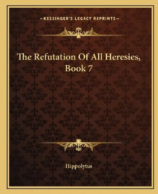 The Refutation Of All Heresies, Book 7 by Hippolytus