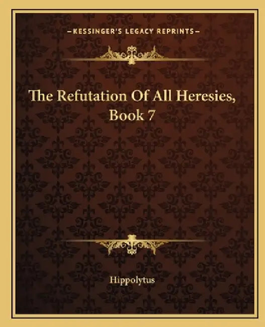 The Refutation Of All Heresies, Book 7 by Hippolytus