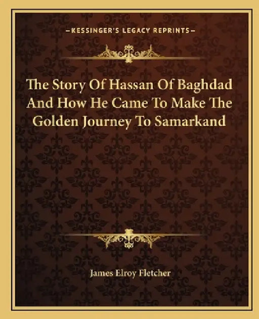 The Story Of Hassan Of Baghdad And How He Came To Make The Golden Journey To Samarkand by James Elroy Fletcher
