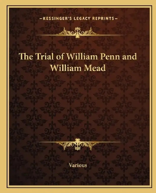 The Trial of William Penn and William Mead by Various