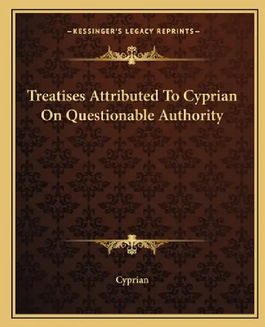Treatises Attributed To Cyprian On Questionable Authority by Cyprian