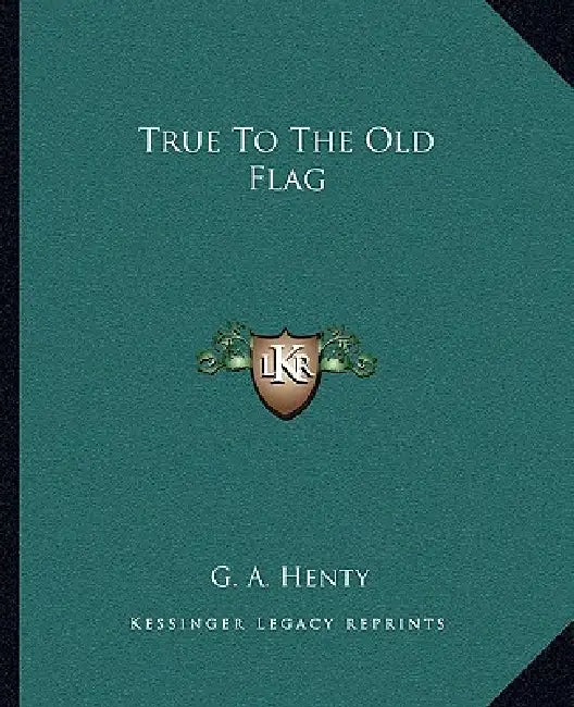 True To The Old Flag by G. A. Henty