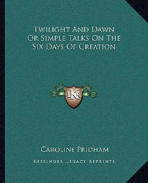Twilight And Dawn Or Simple Talks On The Six Days Of Creation by Caroline Pridham