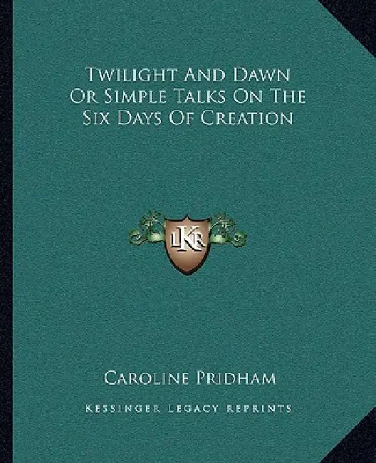 Twilight And Dawn Or Simple Talks On The Six Days Of Creation by Caroline Pridham