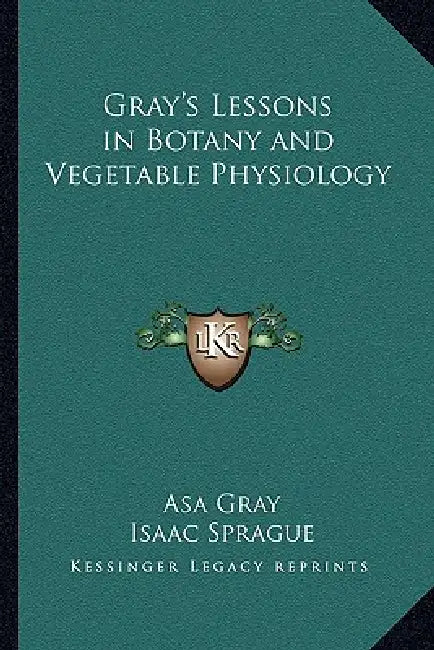 Gray's Lessons in Botany and Vegetable Physiology by Asa Gray, Isaac Sprague