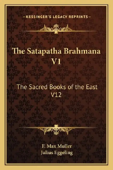 The Satapatha Brahmana V1: The Sacred Books of the East V12 by F. Max Muller, Julius Eggeling