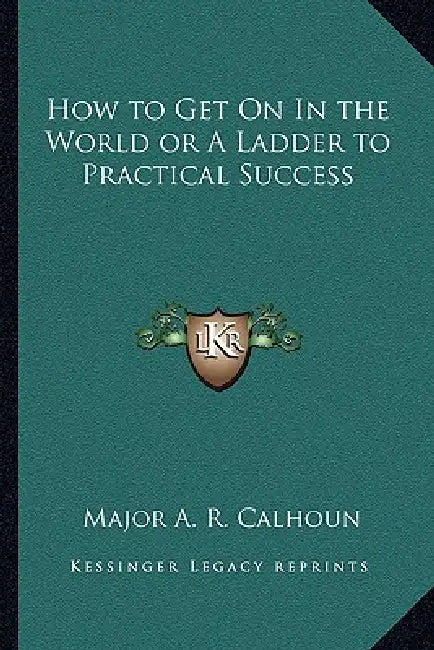 How to Get On In the World or A Ladder to Practical Success by A. R. Calhoun