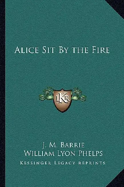 Alice Sit By the Fire by J. M. Barrie, William Lyon Phelps