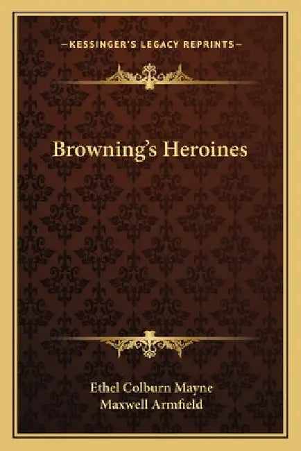 Browning's Heroines by Ethel Colburn Mayne, Maxwell Armfield