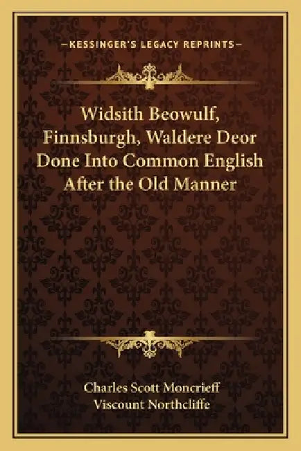 Widsith Beowulf, Finnsburgh, Waldere Deor Done Into Common English After the Old Manner by Charles Scott Moncrieff, Viscount Northcliffe