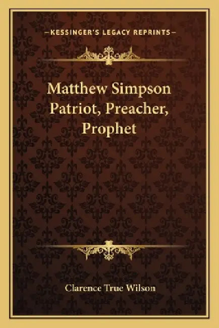 Matthew Simpson Patriot, Preacher, Prophet by Clarence True Wilson