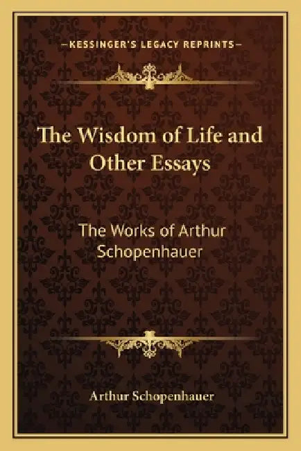 The Wisdom of Life and Other Essays: The Works of Arthur Schopenhauer by Arthur Schopenhauer