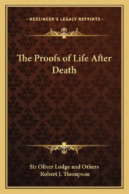 The Proofs of Life After Death by Sir Oliver Lodge and Others, Robert J. Thompson