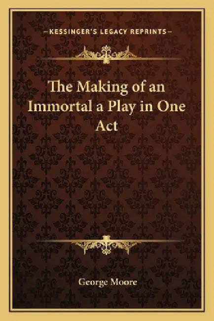 The Making of an Immortal a Play in One Act by George Moore