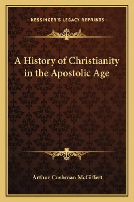 A History of Christianity in the Apostolic Age by Arthur Cushman McGiffert