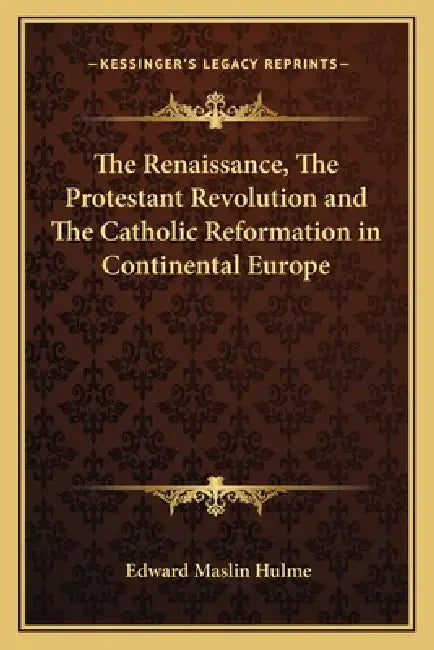 The Renaissance, The Protestant Revolution and The Catholic Reformation in Continental Europe by Edward Maslin Hulme
