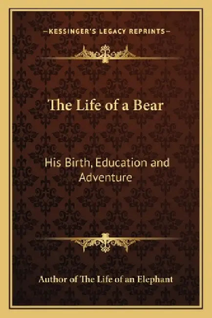 The Life of a Bear: His Birth, Education and Adventure by Author of the Life of an Elephant