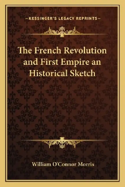 The French Revolution and First Empire an Historical Sketch by William O'Connor Morris