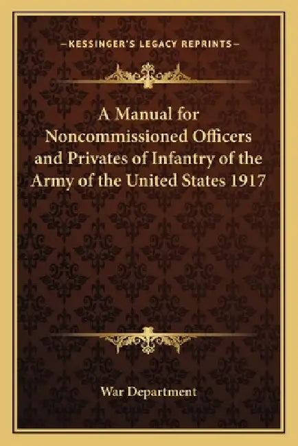 A Manual for Noncommissioned Officers and Privates of Infantry of the Army of the United States 1917 by War Department