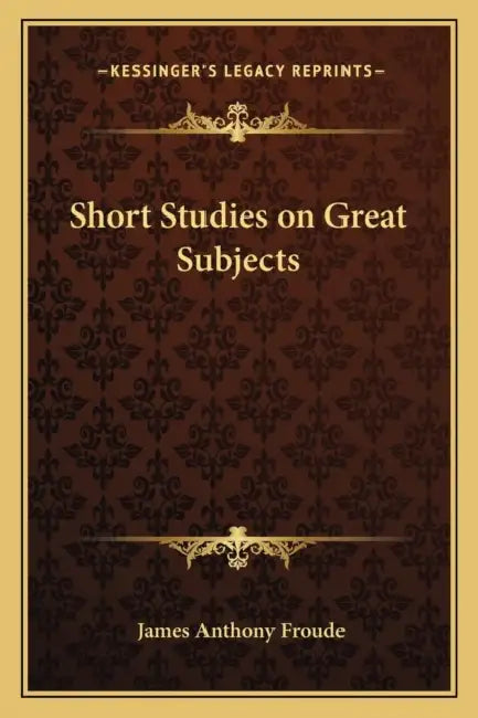 Short Studies on Great Subjects by James Anthony Froude
