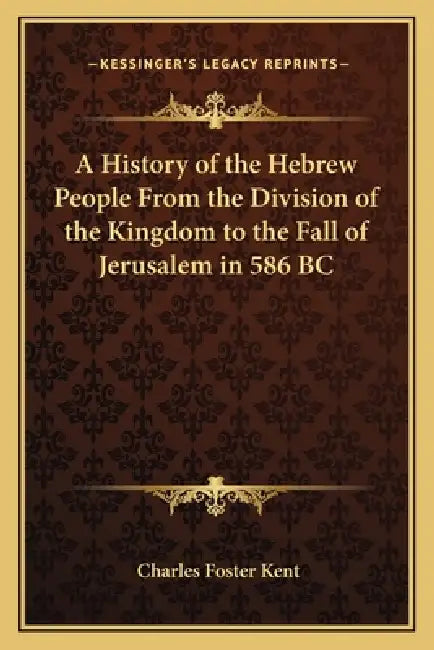 A History of the Hebrew People From the Division of the Kingdom to the Fall of Jerusalem in 586 BC by Charles Foster Kent