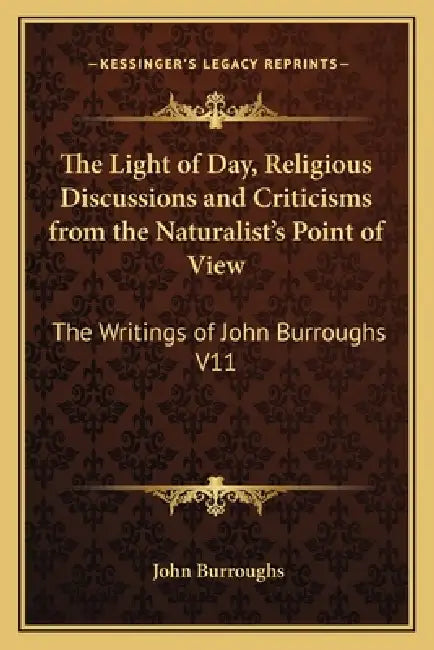 The Light of Day, Religious Discussions and Criticisms from the Naturalist's Point of View: The Writings of John Burroughs V11 by John Burroughs