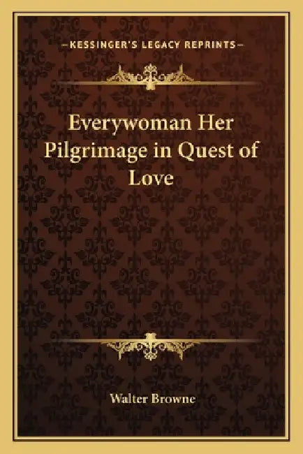 Everywoman Her Pilgrimage in Quest of Love by Walter Browne