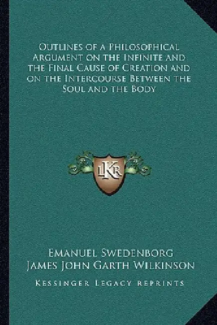 Outlines of a Philosophical Argument on the Infinite and the Final Cause of Creation and on the Intercourse Between the Soul and the Body by Emanuel Swedenborg, James John Garth Wilkinson