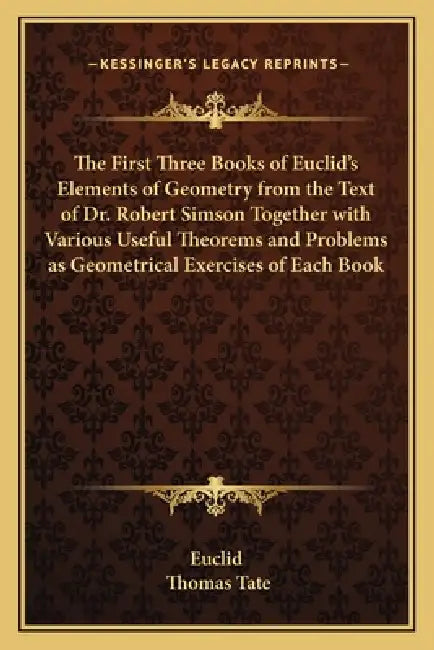 The First Three Books of Euclid's Elements of Geometry from the Text of Dr. Robert Simson Together with Various Useful Theorems and Problems as Geomet by Euclid, Thomas Tate
