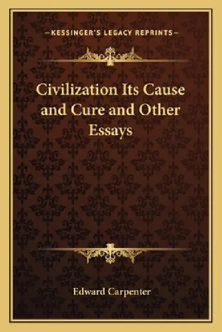 Civilization Its Cause and Cure and Other Essays by Edward Carpenter