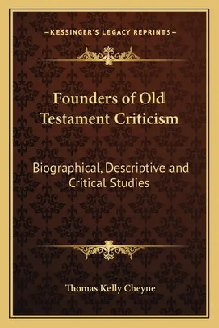 Founders of Old Testament Criticism: Biographical, Descriptive and Critical Studies by Thomas Kelly Cheyne