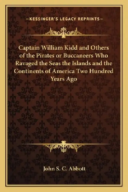 Captain William Kidd and Others of the Pirates or Buccaneers Who Ravaged the Seas the Islands and the Continents of America Two Hundred Years Ago by John S. C. Abbott