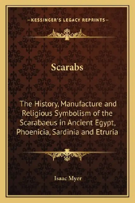 Scarabs: The History, Manufacture and Religious Symbolism of the Scarabaeus in Ancient Egypt, Phoenicia, Sardinia and Etruria by Isaac Myer