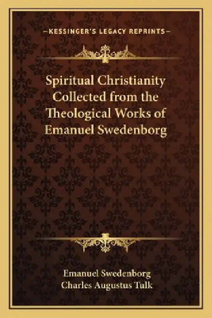 Spiritual Christianity Collected from the Theological Works of Emanuel Swedenborg by Emanuel Swedenborg, Charles Augustus Tulk
