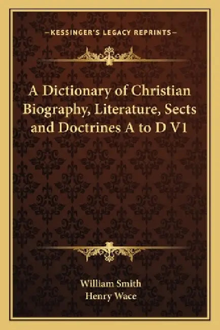 A Dictionary of Christian Biography, Literature, Sects and Doctrines A to D V1 by William Smith, Henry Wace
