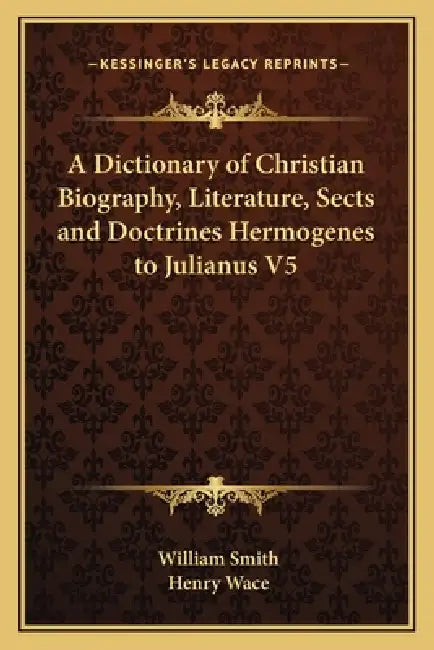 A Dictionary of Christian Biography, Literature, Sects and Doctrines Hermogenes to Julianus V5 by William Smith, Henry Wace