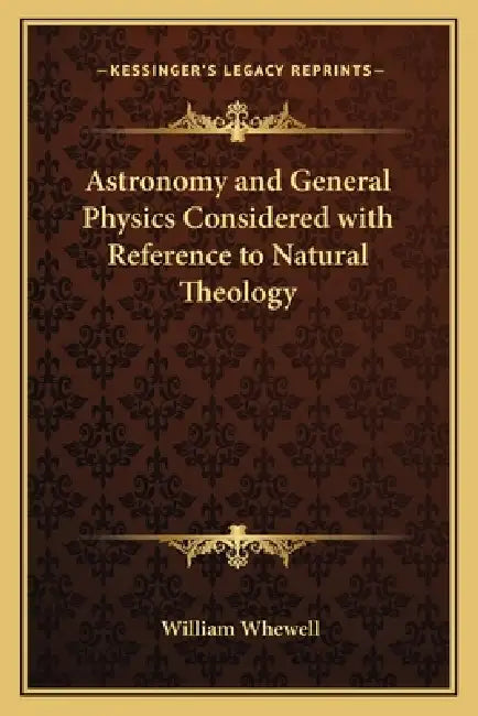Astronomy and General Physics Considered with Reference to Natural Theology by William Whewell