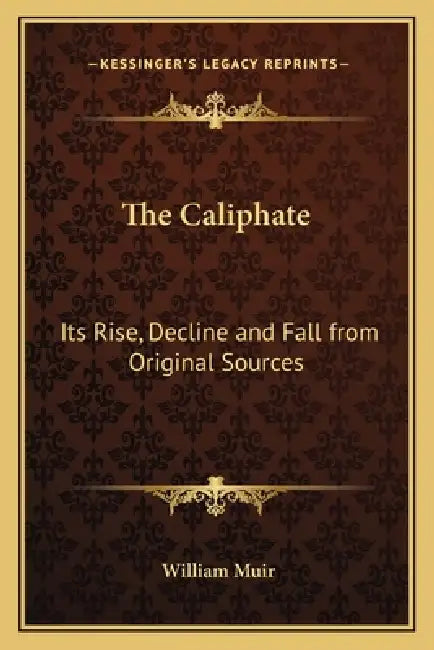 The Caliphate: Its Rise, Decline and Fall from Original Sources by William Muir